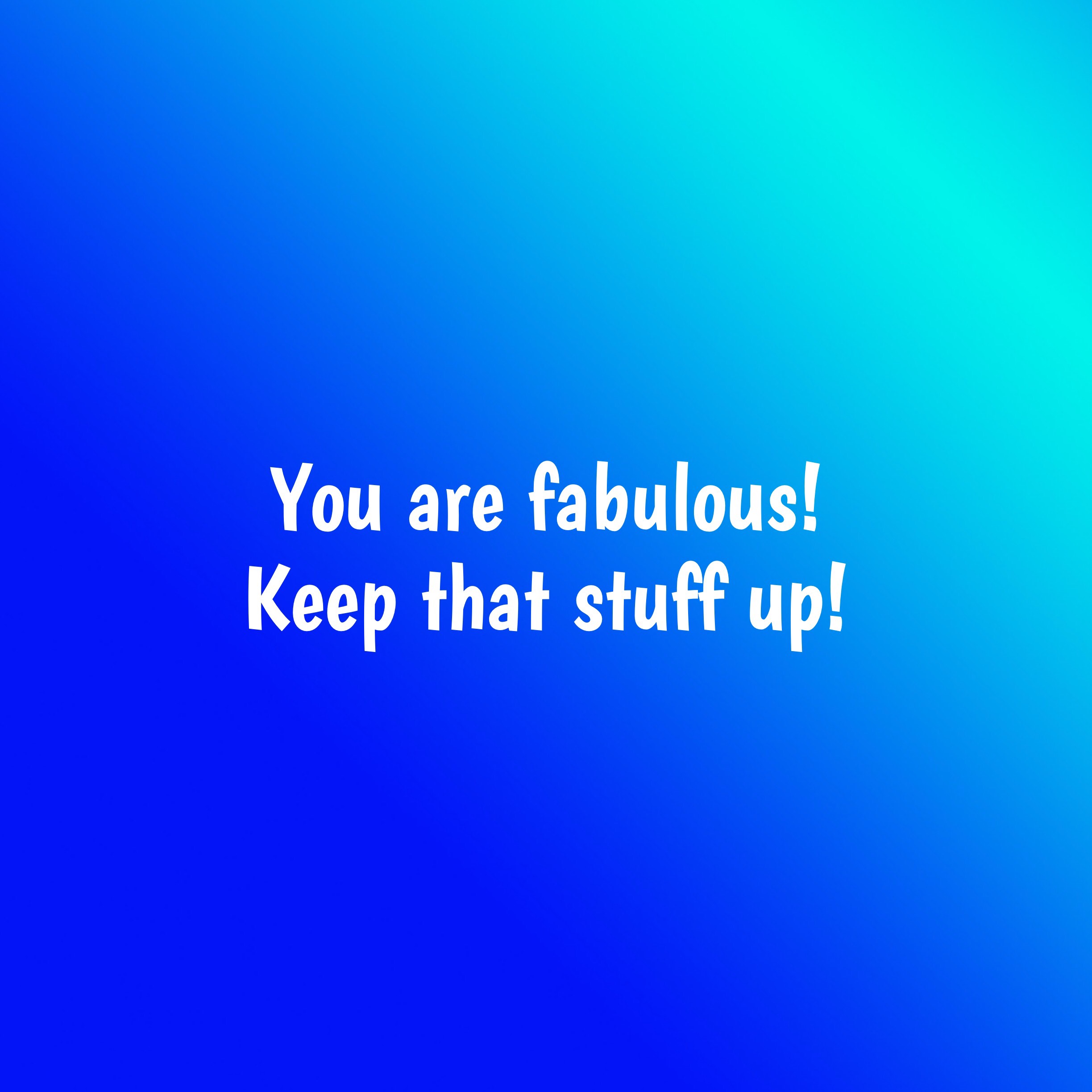 You are fabulous 